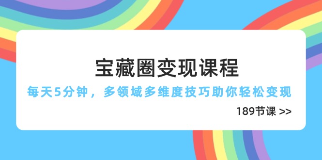 宝藏圈变现课程，每天5分钟，多领域多维度技巧助你轻松变现(189节-项目创薪
