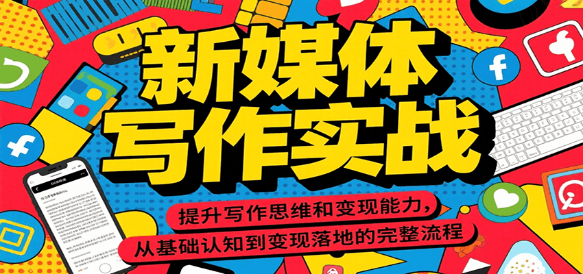 新媒体写作实战，提升写作思维和变现能力，从基础认知到变现落地的完整流程-项目创薪