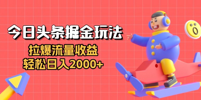 今日头条掘金玩法：拉爆流量收益，轻松日入2000+-项目创薪