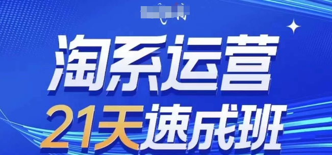 淘系运营21天速成班(更新25年5月)，0基础轻松搞定淘系运营，不做假把式-项目创薪