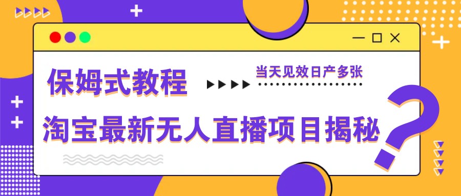 淘宝最新无人直播项目揭秘，保姆式教程，当天见效日产多张-项目创薪
