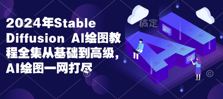 2024年Stable Diffusion Al绘图教程全集从基础到高级，AI绘图一网打尽-项目创薪