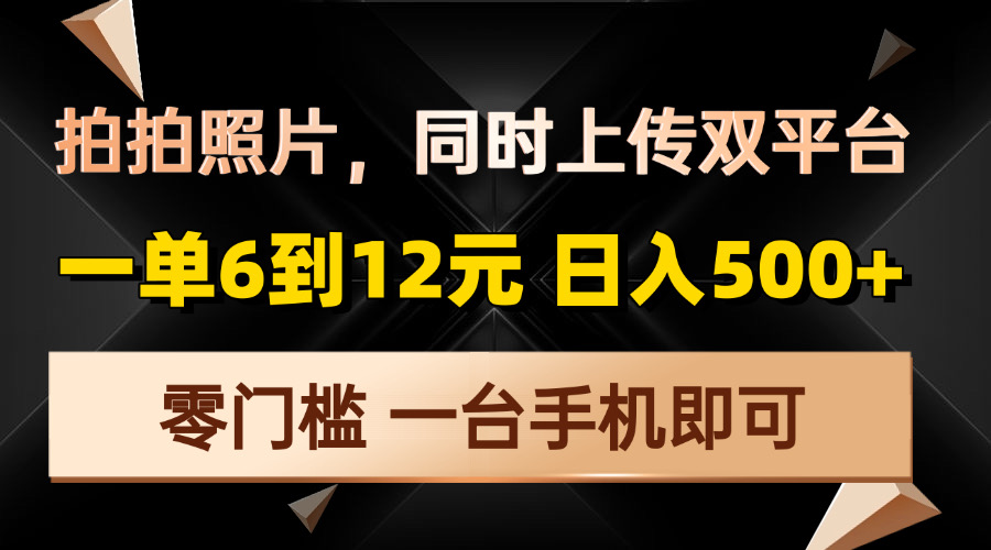 拍拍照片，同时上传双平台，一单6到12元，轻轻松松日入500+，零门槛，…-项目创薪