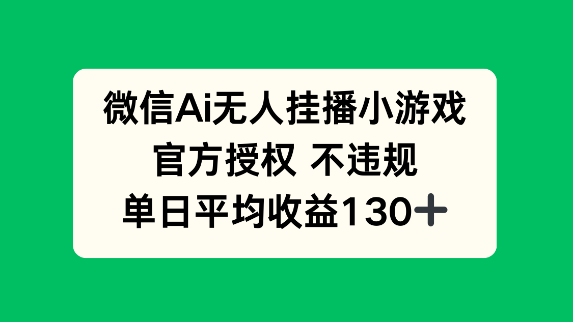 微信AI无人挂播小游戏，官方授权 不违规，单日收益130+-项目创薪