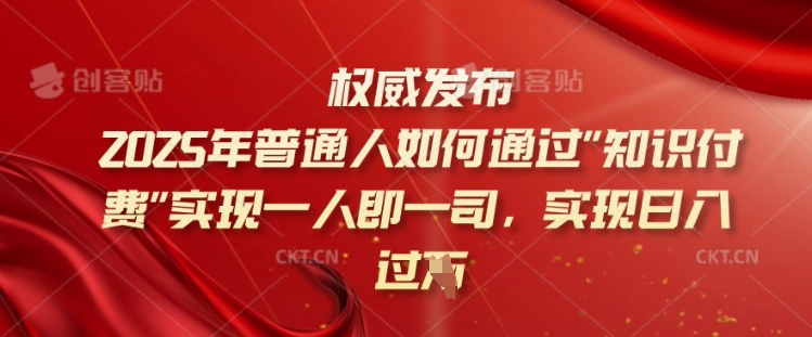 2025年普通人如何通过知识付费实现一人即一司，实现日入过千【揭秘】-项目创薪