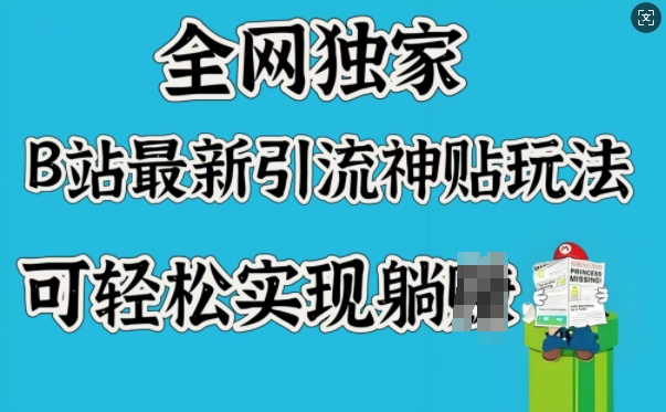 全网独家，B站最新引流神贴玩法，可轻松实现躺Z-项目创薪