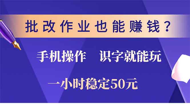 批改作业也能赚钱？0门槛手机项目，识字就能玩！一小时50元！-项目创薪