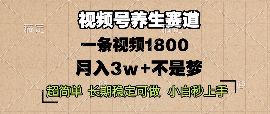 视频号养生赛道，一条视频1800，超简单，长期稳定可做，月入3w+不是梦-项目创薪