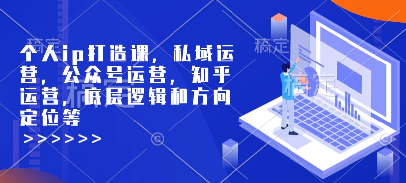 个人ip打造课，私域运营，公众号运营，知乎运营，底层逻辑和方向定位等-项目创薪
