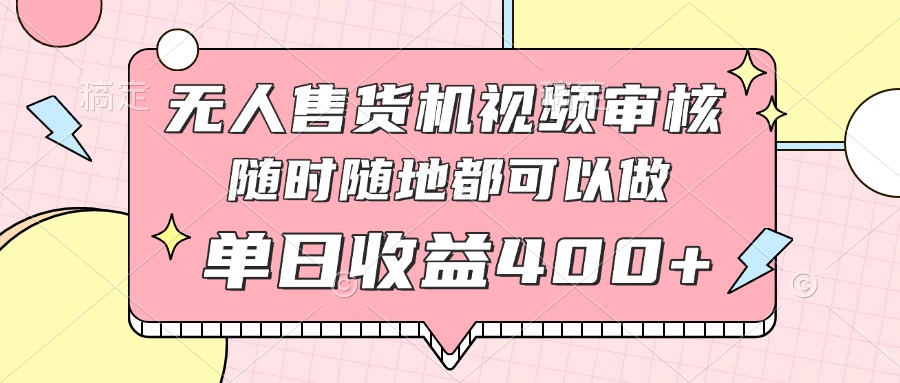 无人售货机视频审核，十秒钟一单，有手机就行，随时随地可做单日收益400+-项目创薪
