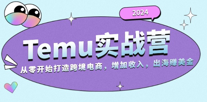2024Temu实战营：从零开始打造跨境电商，增加收入，出海赚美金-项目创薪