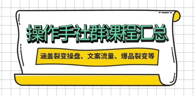 操作手社群课程汇总，涵盖裂变操盘、文案流量、爆品裂变等多方面内容-项目创薪
