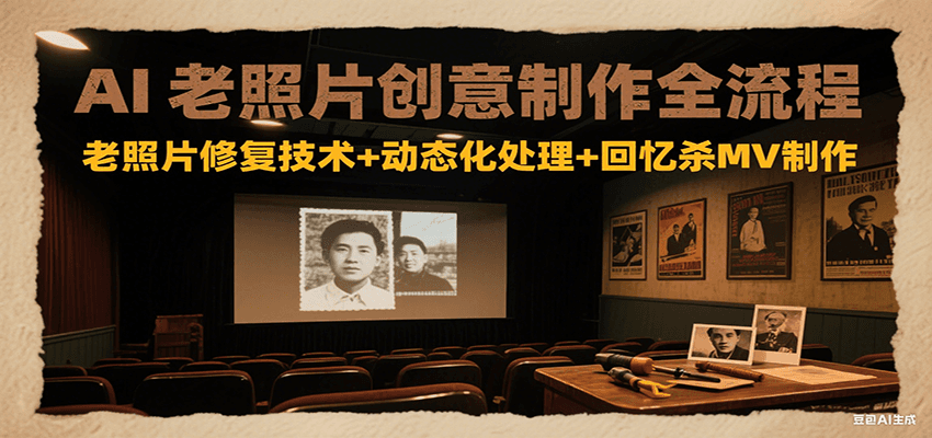 AI老照片创意制作全流程：老照片修复技术+动态化处理+回忆杀MV制作-项目创薪