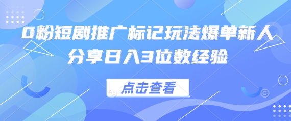 0粉短剧推广标记玩法爆单新人分享日入3位数经验-项目创薪