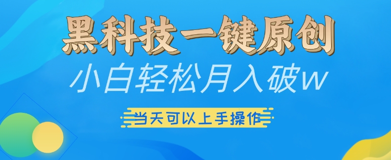 黑科技一键原创小白轻松月入破w，三当天可以上手操作【揭秘】-项目创薪