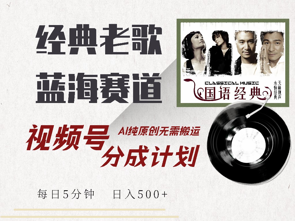 视频号经典老歌赛道，靠视频号分成计划收益拿到手软，AI纯原创、无脑搬…-项目创薪