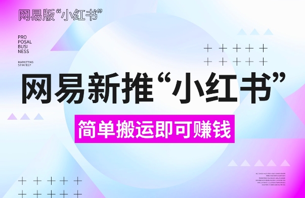 网易官方新推“小红书”，搬运即有收益，新手小白千万别错过(附详细教程)【揭秘】-项目创薪