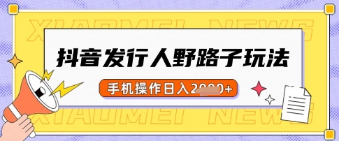 抖音发行人野路子玩法，一单利润50，手机操作一天多张【揭秘】-项目创薪