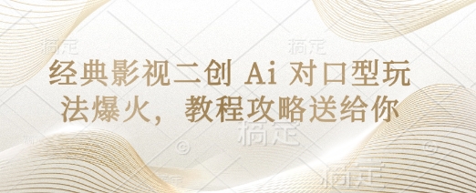 经典影视二创 Ai 对口型玩法爆火，教程攻略送给你-项目创薪