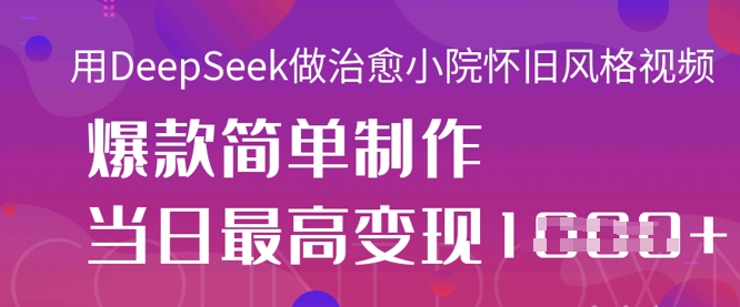 用DeepSeek做治愈小院怀旧风格视频，爆款轻松制作，当日最高变现1k-项目创薪