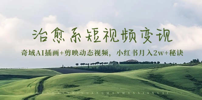 治愈系短视频变现：奇域AI插画+剪映动态视频，小红书月入2w+秘诀-项目创薪