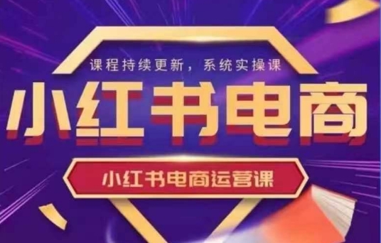 小红书电商运营实操课，​新手从0~1落地实操-项目创薪