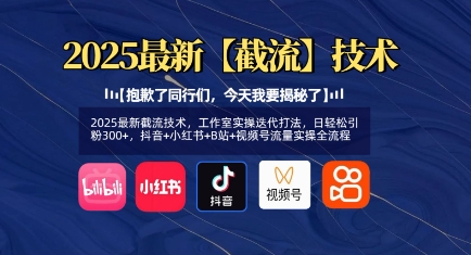 2025最新截流技术，工作室实操迭代打法，日轻松引粉300+，抖音+小红书+B站+视频号流量实操全流程-项目创薪