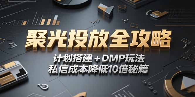 2025小红书聚光投放全攻略，计划搭建+DMP玩法，私信成本降低10倍秘籍-项目创薪