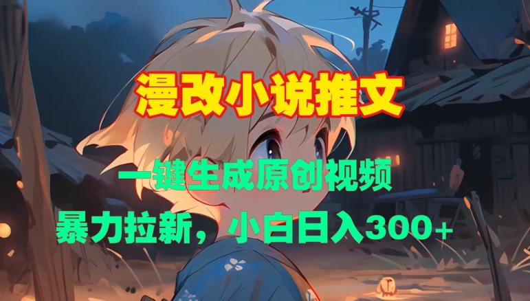 漫改小说推文，一键生成原创视频，暴力拉新，小白日入3张-项目创薪