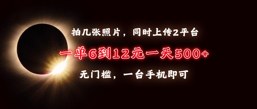拍几张照片，同时上传2平台，一单6到12元，一天轻松500+，无门槛，一台…-项目创薪