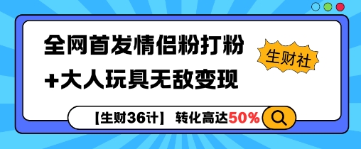 【生财36计】全网首发情侣粉打粉+大人玩具无敌变现-项目创薪