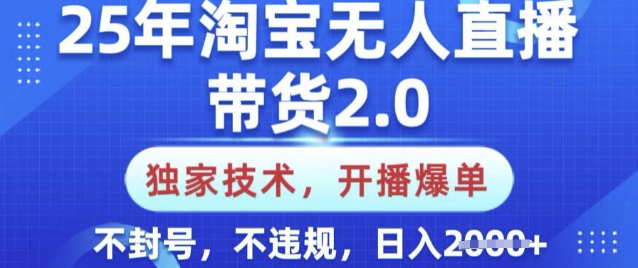 25年淘宝无人直播带货2.0.独家技术，开播爆单，纯小白易上手，不封号，不违规，日入多张【揭秘】-项目创薪
