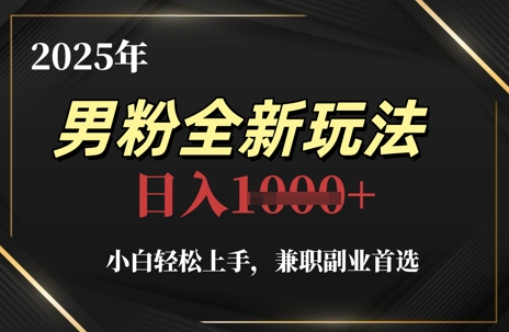 2025年男粉全新玩法，小白轻松上手，兼职副业首选，轻轻松松日入1k+-项目创薪