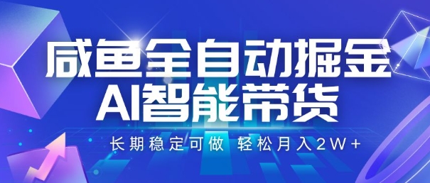 咸鱼全自动掘金，AI智能带货，长期稳定可做，轻松月入2W+【揭秘】-项目创薪