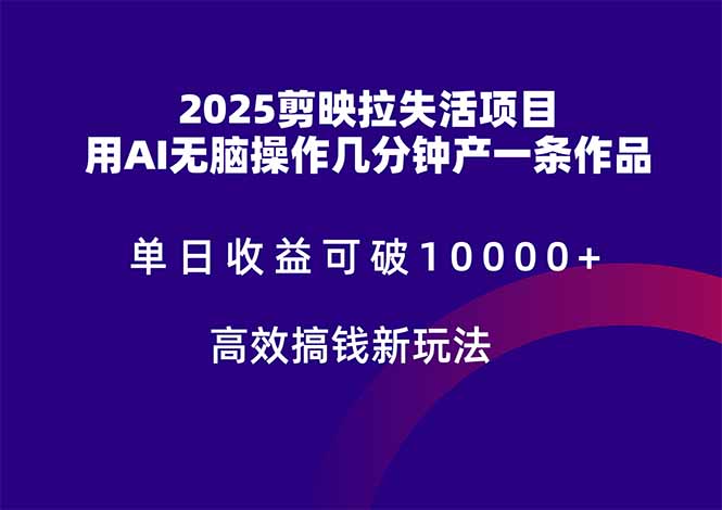 2025剪映拉失活项目，单日收益可破10000+，用AI无脑制作作品，高效搞…-项目创薪