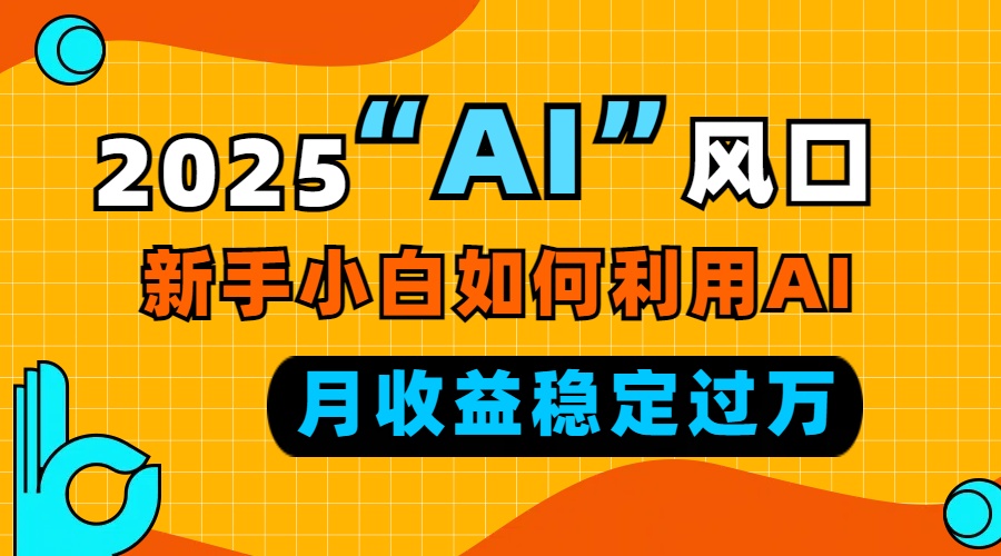 2025“ AI ”风口，新手小白如何利用ai，每月收益稳定过万-项目创薪