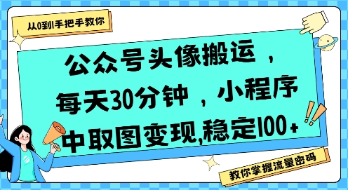公众号头像搬运，每天30分钟，小程序中取图变现稳定100+-项目创薪