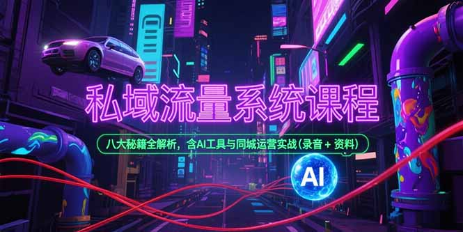 私域流量系统课程，八大秘籍全解析，含AI工具与同城运营实战(录音+资料-项目创薪