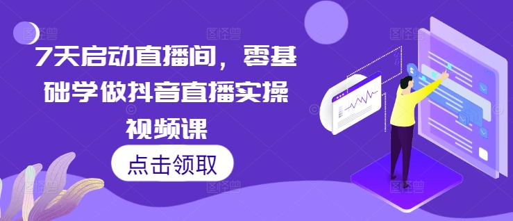 7天启动直播间，零基础学做抖音直播实操视频课-项目创薪