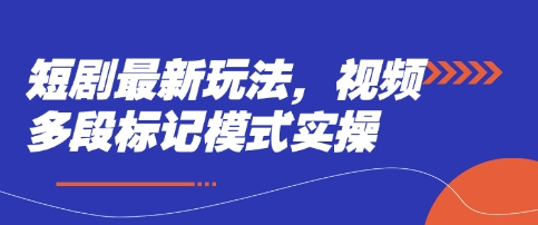 短剧最新玩法，视频多段标记模式实操-项目创薪