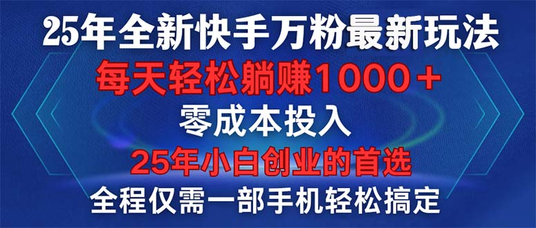 25年全新快手万粉玩法，全程一部手机轻松搞定，一分钟两条作品，零成本…-项目创薪