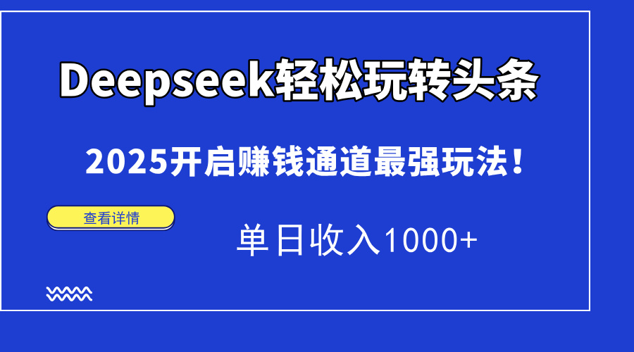 Deepseek轻松玩转头条，2025开启赚钱通道最强玩法！单日收入1000+-项目创薪