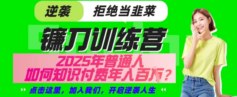 【网创项目终点站-镰刀训练营超级IP合伙人】25年普通人如何通过“知识付费”年入百个-仅此一版【揭秘】-项目创薪