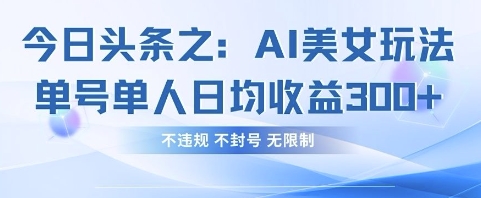 今日头条之AI美女玩法单号单人日均收益3张+，不违规 不封号 无限制-项目创薪