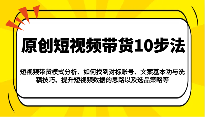 原创短视频带货10步法：模式分析/对标账号/文案与洗稿/提升数据/以及选品策略等-项目创薪