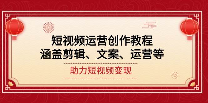 短视频运营创作教程，涵盖剪辑、文案、运营等，助力短视频变现-项目创薪