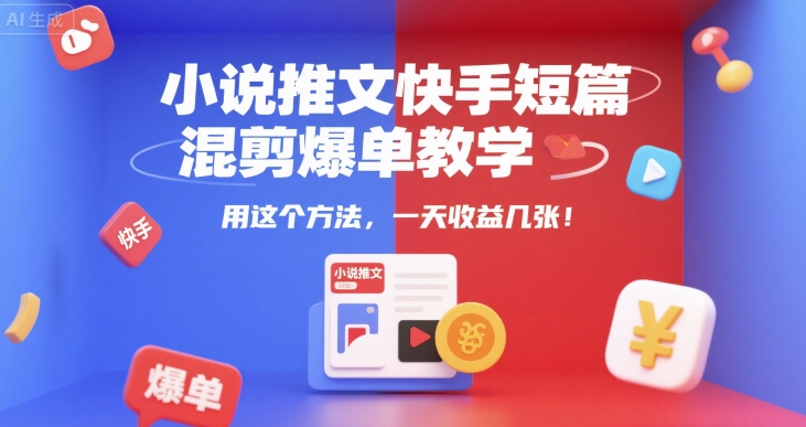 小说推文快手短篇混剪爆单教学，用这个方法，一天收益几张-项目创薪