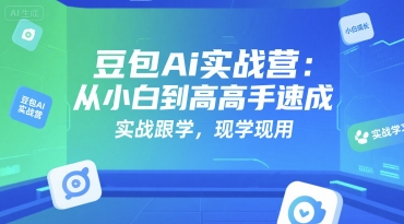 豆包Ai实战营：从小白到高手速成，实战跟学，现学现用-项目创薪