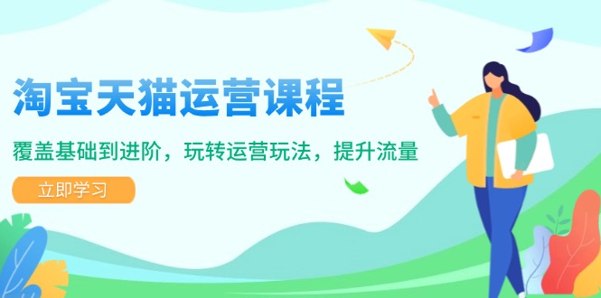 淘宝天猫运营课程，覆盖基础到进阶，玩转运营玩法，提升流量-项目创薪