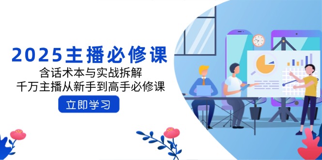 2025主播必修课：含话术本与实战拆解，千万主播从新手到高手必修课-项目创薪